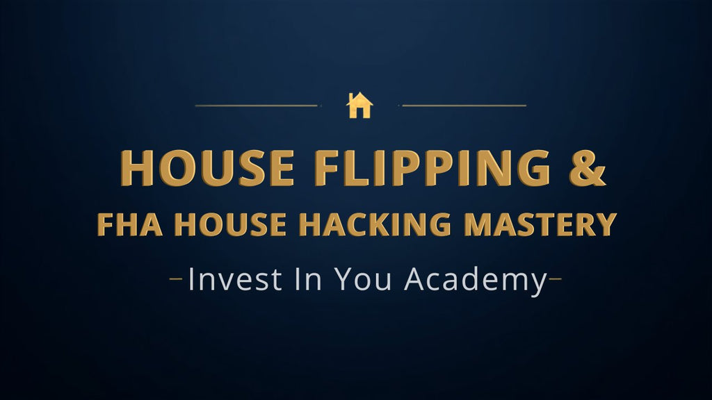 House Flipping & FHA House Hacking Mastery — Invest In You Academy