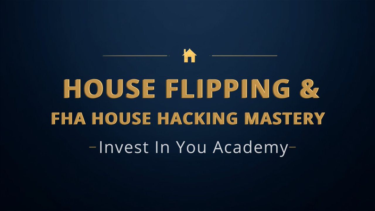 House Flipping & FHA House Hacking Mastery — Invest In You Academy